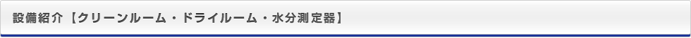 関連施設・設備紹介【大型クリーンルーム・ドライルーム・水分測定機】
